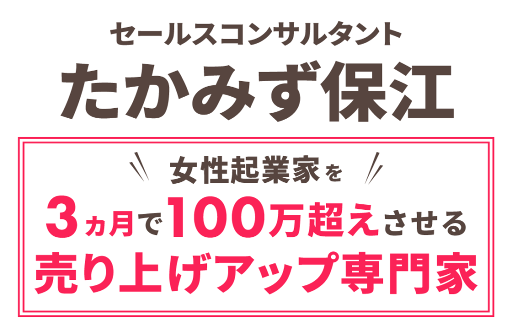 セールスコンサルタント
たかみず保江

女性起業家を
３か月で100万越えさせる
売上アップ専門家